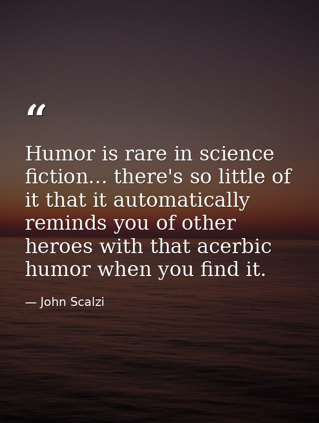 Humor is rare in science fiction... there's so little of it that it automatically reminds you of other heroes with that  — John Scalzi