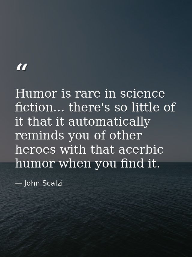 Humor is rare in science fiction... there's so little of it that it automatically reminds you of other heroes with that  — John Scalzi