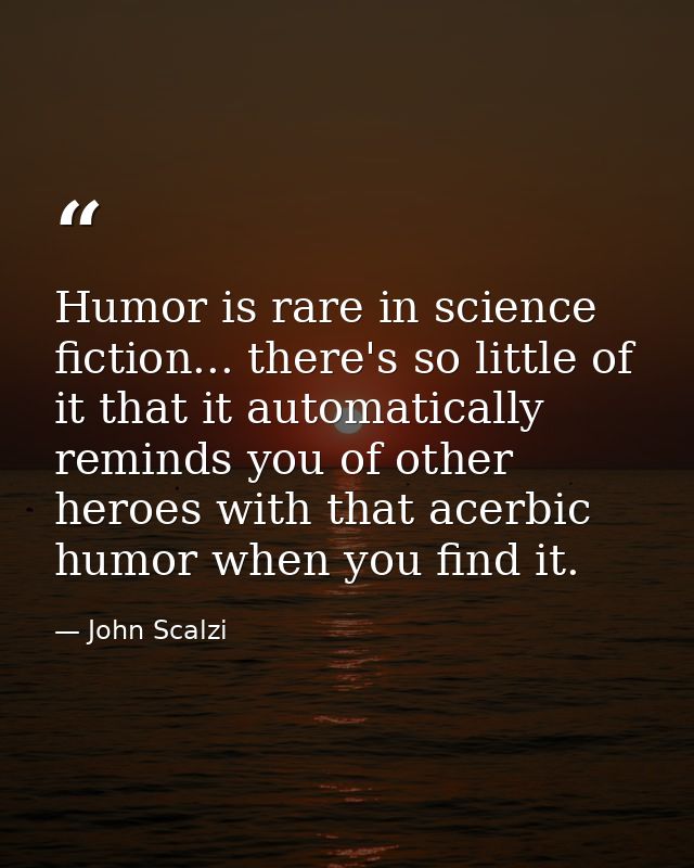 Humor is rare in science fiction... there's so little of it that it automatically reminds you of other heroes with that  — John Scalzi