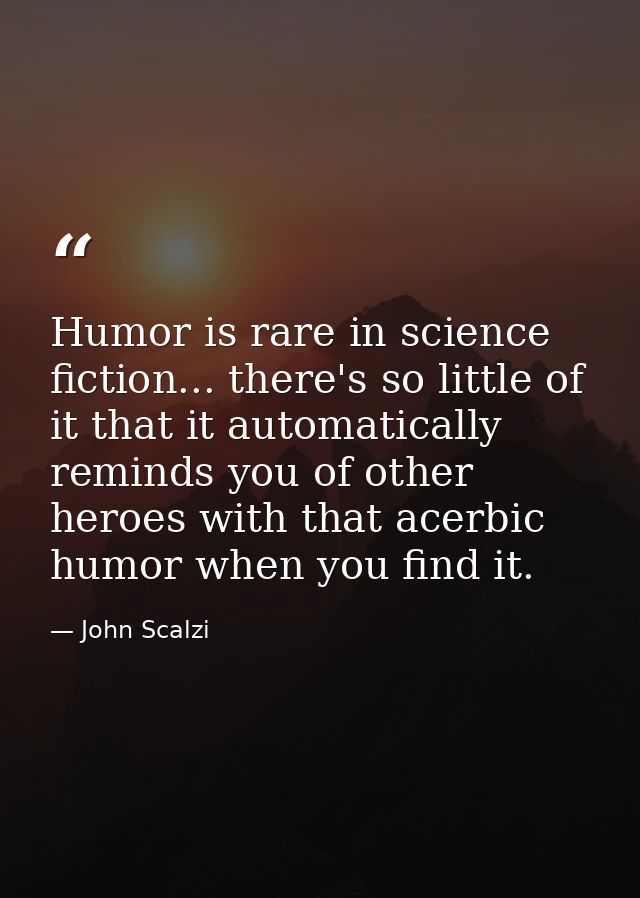 Humor is rare in science fiction... there's so little of it that it automatically reminds you of other heroes with that  — John Scalzi