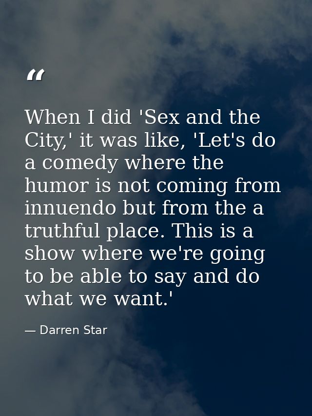When I did 'Sex and the City,' it was like, 'Let's do a comedy where the humor is not coming from innuendo but from the  — Darren Star