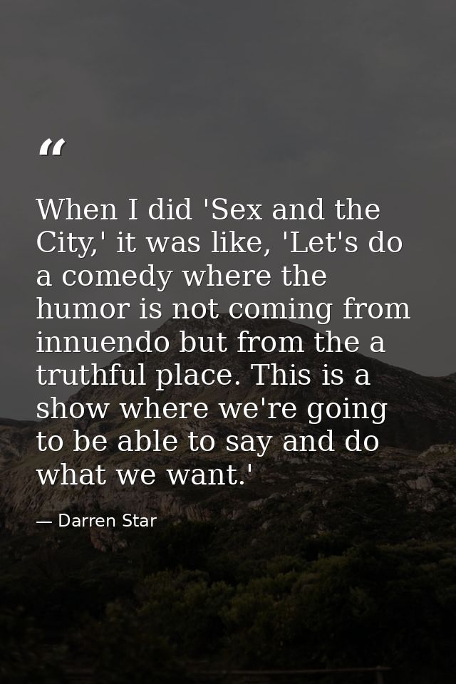 When I did 'Sex and the City,' it was like, 'Let's do a comedy where the humor is not coming from innuendo but from the  — Darren Star