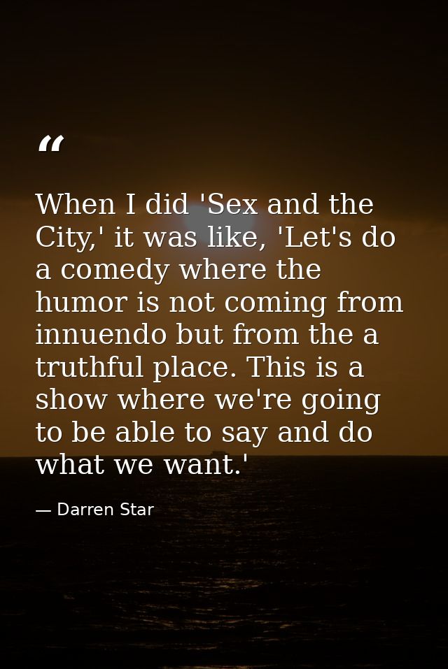 When I did 'Sex and the City,' it was like, 'Let's do a comedy where the humor is not coming from innuendo but from the  — Darren Star