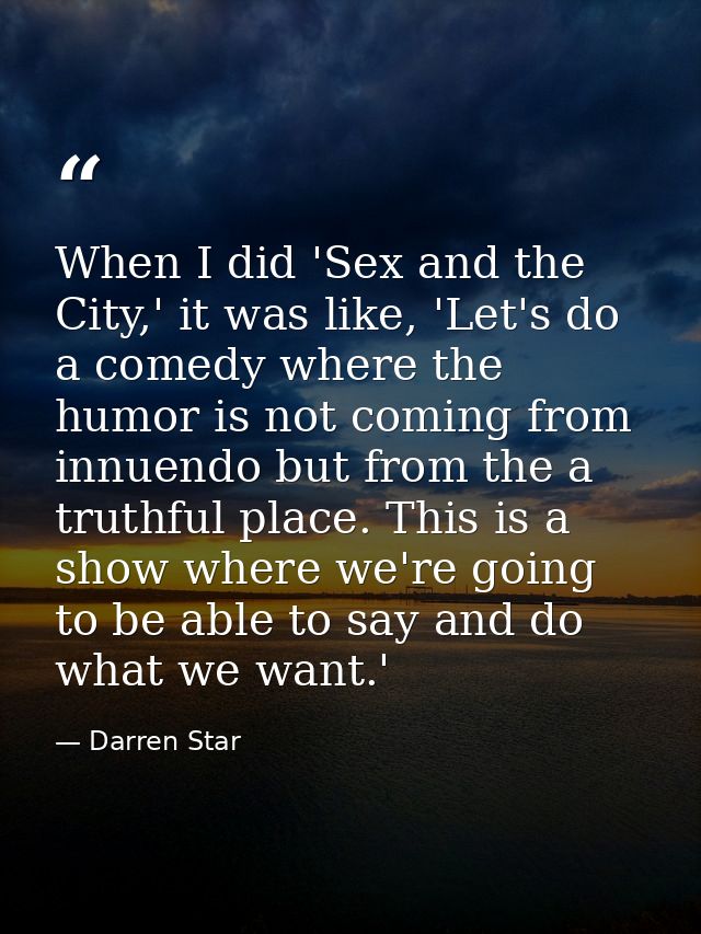 When I did 'Sex and the City,' it was like, 'Let's do a comedy where the humor is not coming from innuendo but from the  — Darren Star