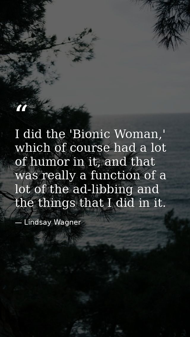 I did the 'Bionic Woman,' which of course had a lot of humor in it, and that was really a function of a lot of the ad-li — Lindsay Wagner