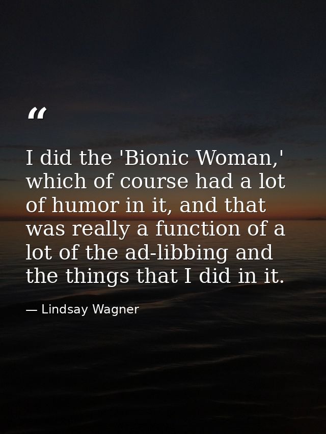 I did the 'Bionic Woman,' which of course had a lot of humor in it, and that was really a function of a lot of the ad-li — Lindsay Wagner