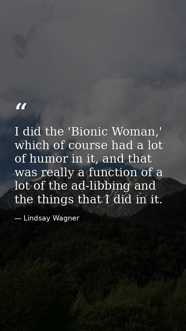 I did the 'Bionic Woman,' which of course had a lot of humor in it, and that was really a function of a lot of the ad-li — Lindsay Wagner