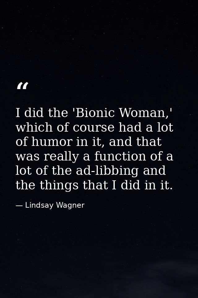 I did the 'Bionic Woman,' which of course had a lot of humor in it, and that was really a function of a lot of the ad-li — Lindsay Wagner