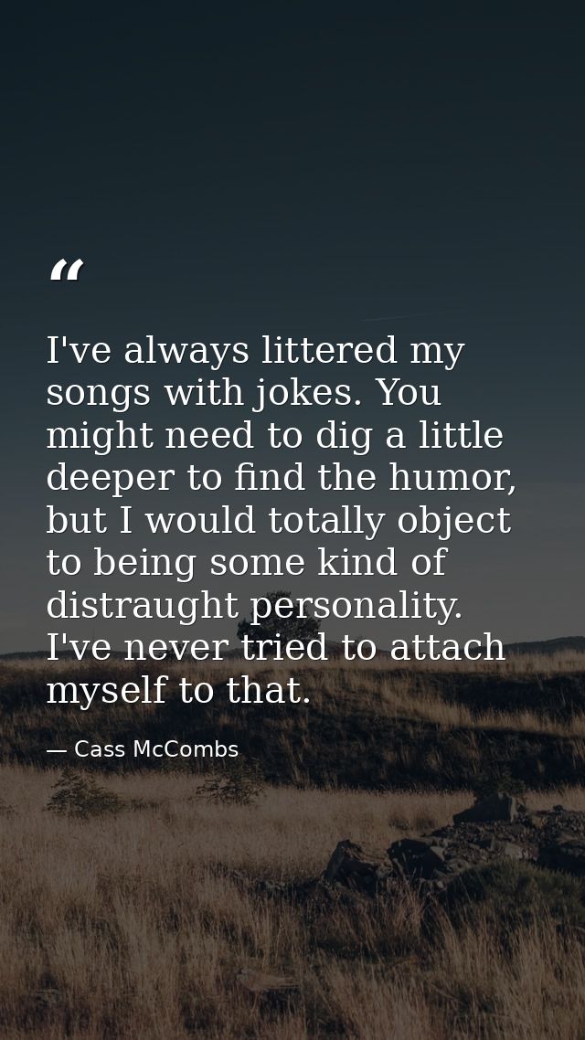 I've always littered my songs with jokes. You might need to dig a little deeper to find the humor, but I would totally o — Cass McCombs