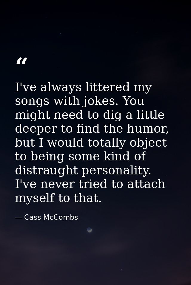 I've always littered my songs with jokes. You might need to dig a little deeper to find the humor, but I would totally o — Cass McCombs