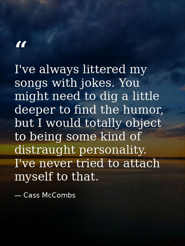I've always littered my songs with jokes. You might need to dig a little deeper to find the humor, but I would totally o — Cass McCombs