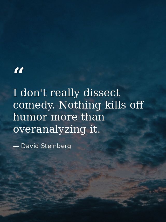 I don't really dissect comedy. Nothing kills off humor more than overanalyzing it. — David Steinberg