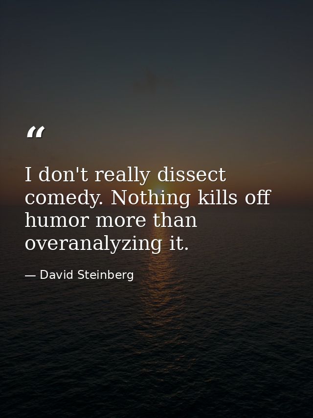 I don't really dissect comedy. Nothing kills off humor more than overanalyzing it. — David Steinberg