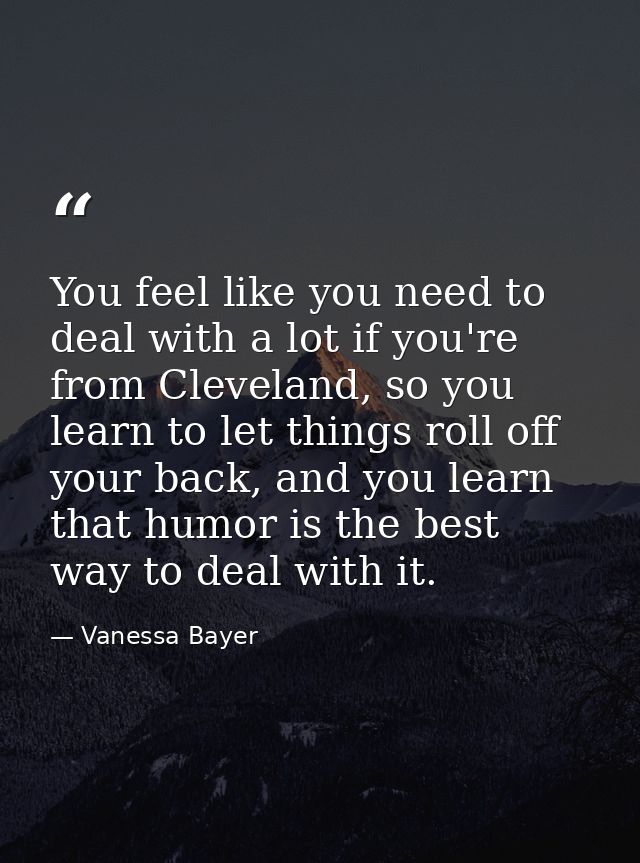 You feel like you need to deal with a lot if you're from Cleveland, so you learn to let things roll off your back, and y — Vanessa Bayer