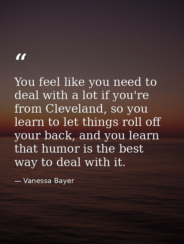 You feel like you need to deal with a lot if you're from Cleveland, so you learn to let things roll off your back, and y — Vanessa Bayer