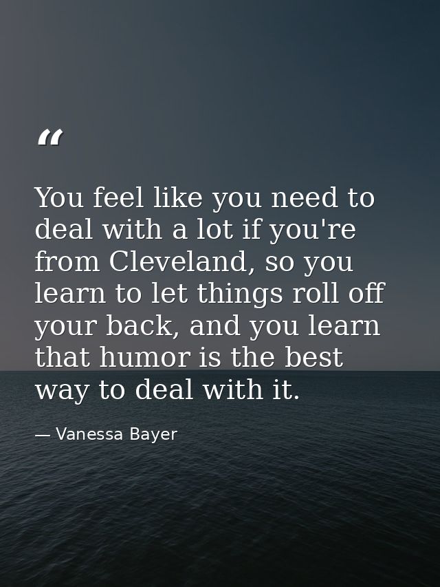 You feel like you need to deal with a lot if you're from Cleveland, so you learn to let things roll off your back, and y — Vanessa Bayer