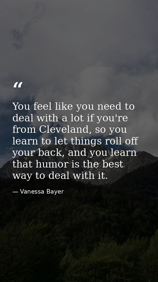 You feel like you need to deal with a lot if you're from Cleveland, so you learn to let things roll off your back, and y — Vanessa Bayer
