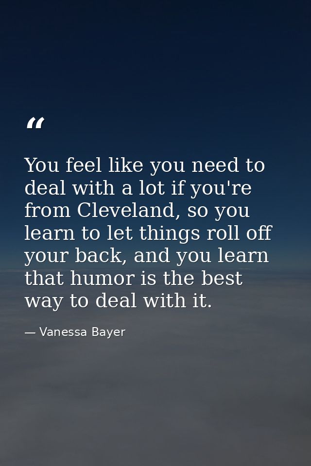 You feel like you need to deal with a lot if you're from Cleveland, so you learn to let things roll off your back, and y — Vanessa Bayer