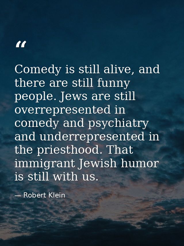 Comedy is still alive, and there are still funny people. Jews are still overrepresented in comedy and psychiatry and und — Robert Klein
