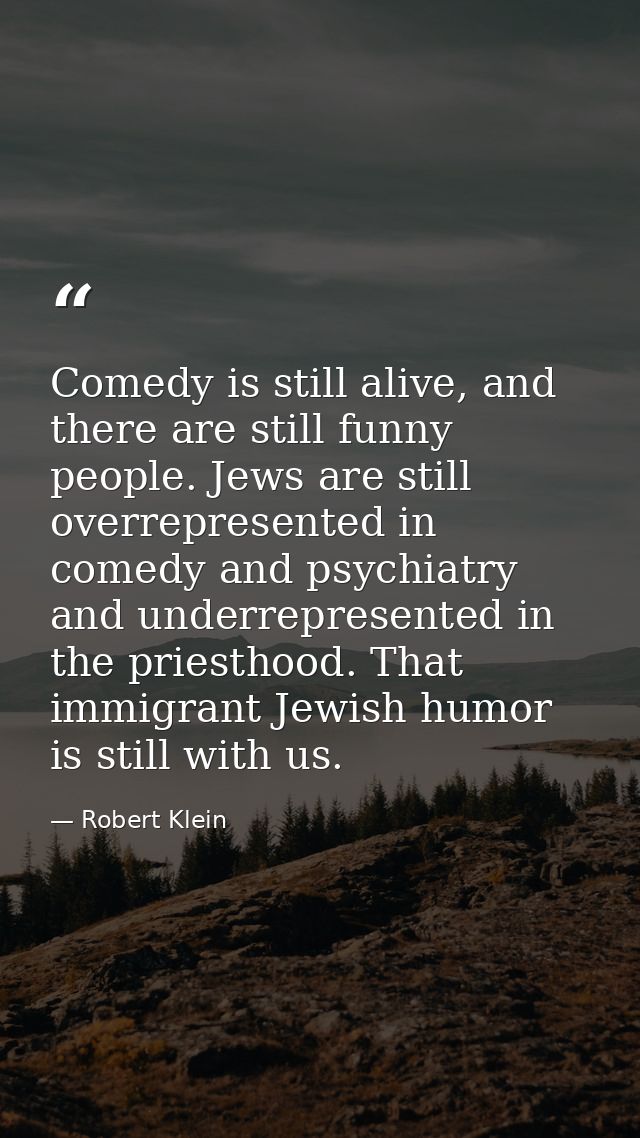 Comedy is still alive, and there are still funny people. Jews are still overrepresented in comedy and psychiatry and und — Robert Klein