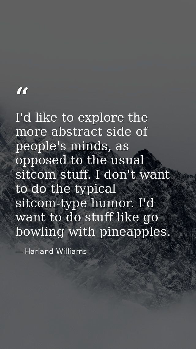 I'd like to explore the more abstract side of people's minds, as opposed to the usual sitcom stuff. I don't want to do t — Harland Williams