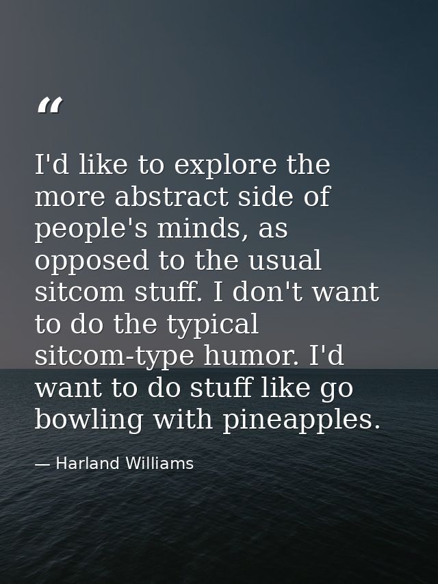 I'd like to explore the more abstract side of people's minds, as opposed to the usual sitcom stuff. I don't want to do t — Harland Williams
