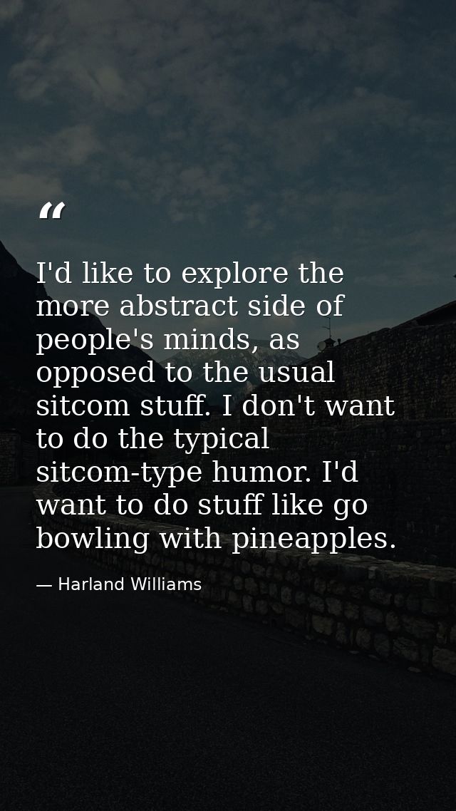I'd like to explore the more abstract side of people's minds, as opposed to the usual sitcom stuff. I don't want to do t — Harland Williams