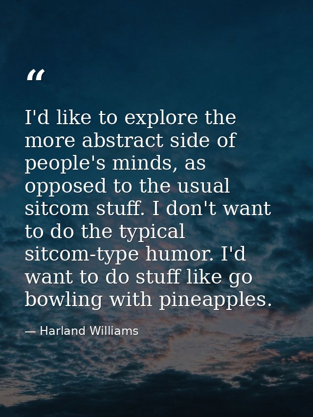 I'd like to explore the more abstract side of people's minds, as opposed to the usual sitcom stuff. I don't want to do t — Harland Williams