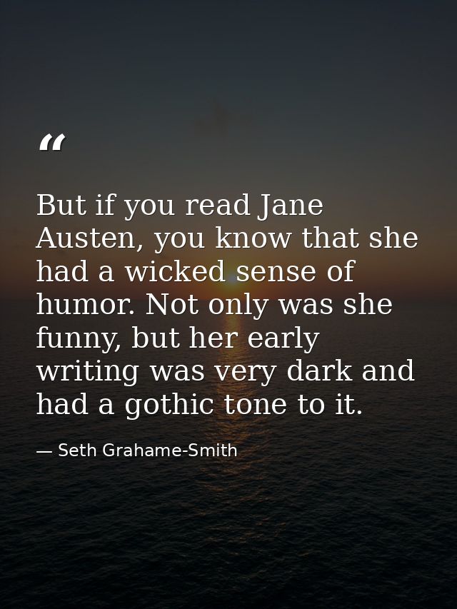 But if you read Jane Austen, you know that she had a wicked sense of humor. Not only was she funny, but her early writin — Seth Grahame-Smith