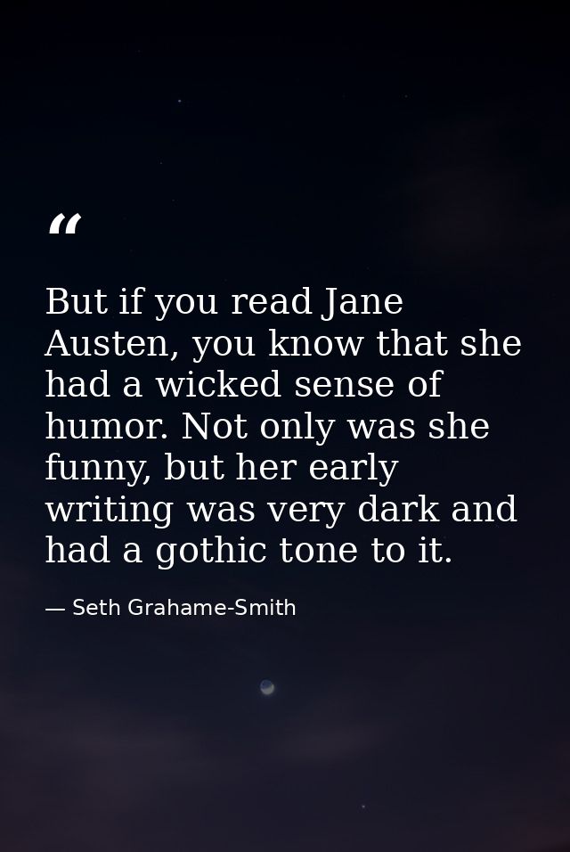 But if you read Jane Austen, you know that she had a wicked sense of humor. Not only was she funny, but her early writin — Seth Grahame-Smith