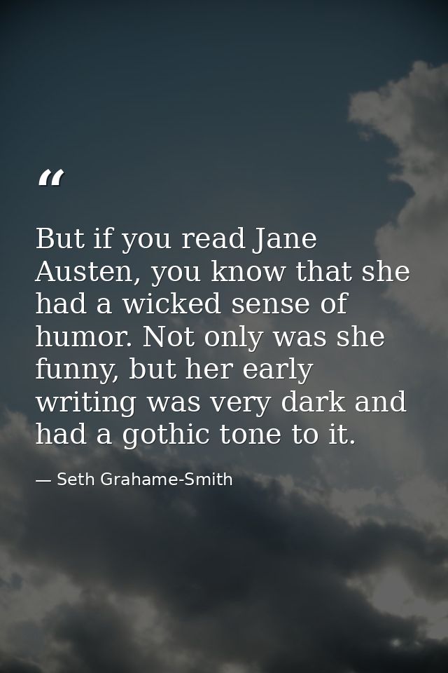 But if you read Jane Austen, you know that she had a wicked sense of humor. Not only was she funny, but her early writin — Seth Grahame-Smith
