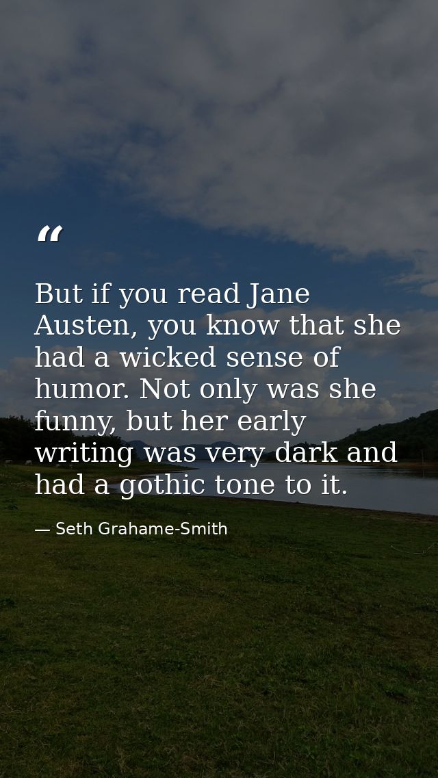 But if you read Jane Austen, you know that she had a wicked sense of humor. Not only was she funny, but her early writin — Seth Grahame-Smith