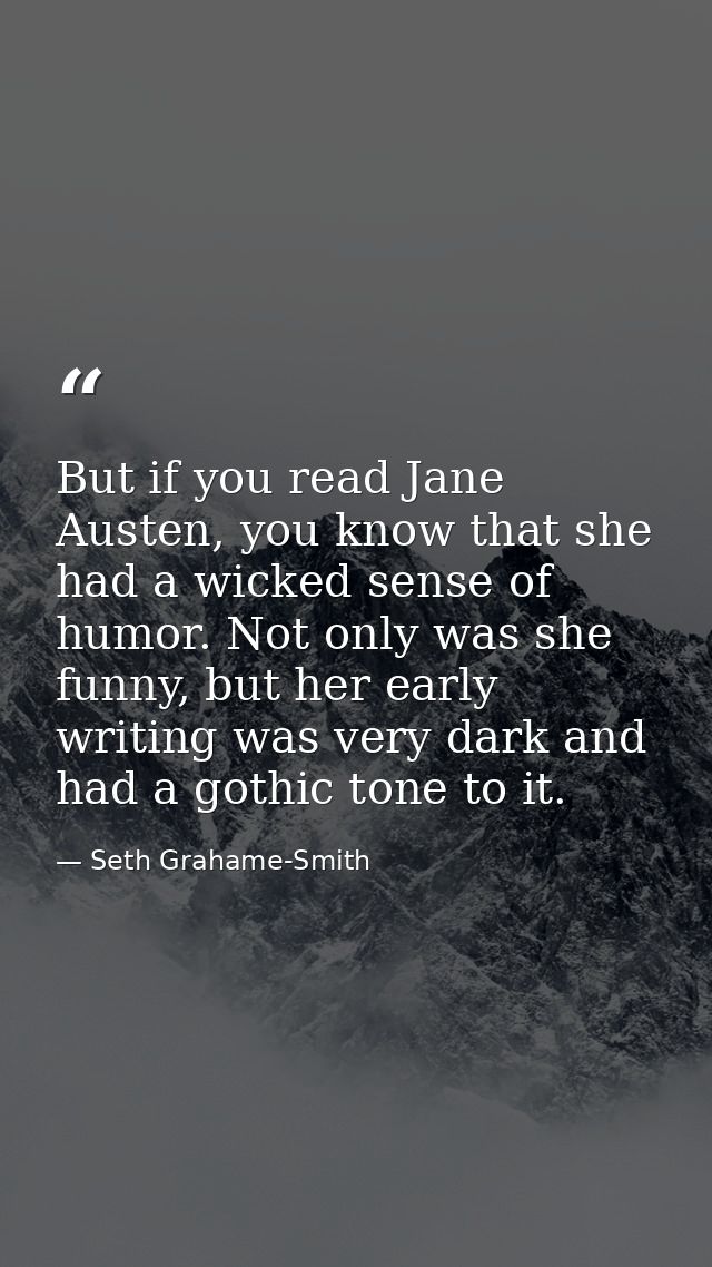 But if you read Jane Austen, you know that she had a wicked sense of humor. Not only was she funny, but her early writin — Seth Grahame-Smith