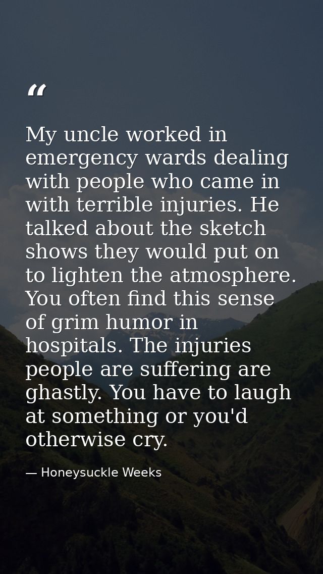 My uncle worked in emergency wards dealing with people who came in with terrible injuries. He talked about the sketch sh — Honeysuckle Weeks