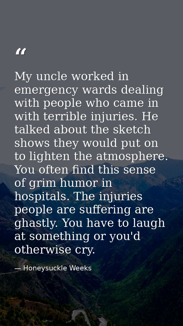 My uncle worked in emergency wards dealing with people who came in with terrible injuries. He talked about the sketch sh — Honeysuckle Weeks