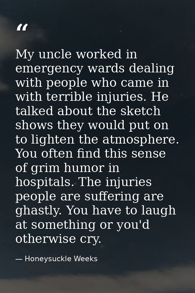 My uncle worked in emergency wards dealing with people who came in with terrible injuries. He talked about the sketch sh — Honeysuckle Weeks