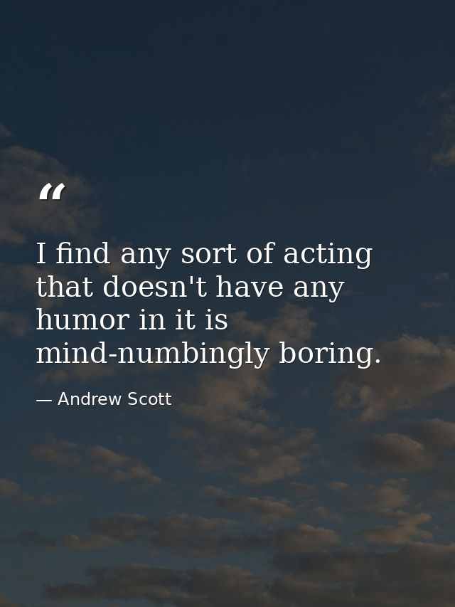 I find any sort of acting that doesn't have any humor in it is mind-numbingly boring. — Andrew Scott