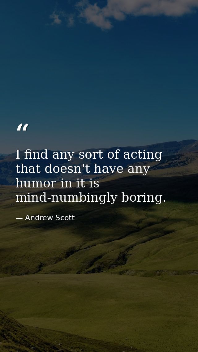 I find any sort of acting that doesn't have any humor in it is mind-numbingly boring. — Andrew Scott