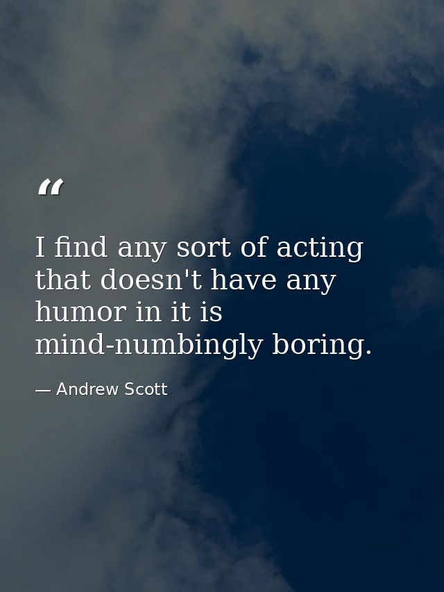 I find any sort of acting that doesn't have any humor in it is mind-numbingly boring. — Andrew Scott