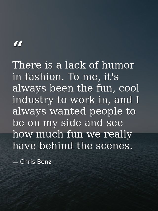 There is a lack of humor in fashion. To me, it's always been the fun, cool industry to work in, and I always wanted peop — Chris Benz