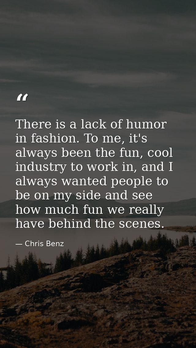 There is a lack of humor in fashion. To me, it's always been the fun, cool industry to work in, and I always wanted peop — Chris Benz
