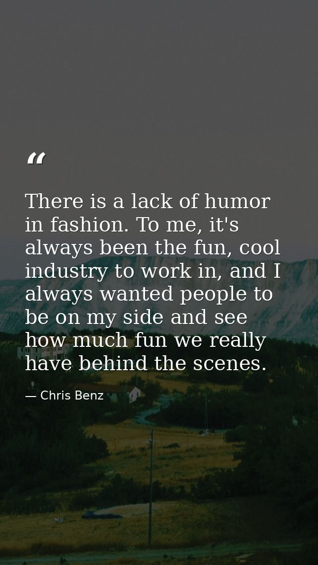 There is a lack of humor in fashion. To me, it's always been the fun, cool industry to work in, and I always wanted peop — Chris Benz