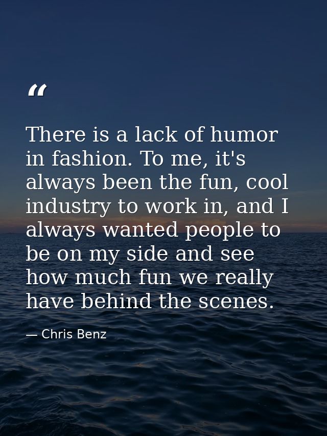 There is a lack of humor in fashion. To me, it's always been the fun, cool industry to work in, and I always wanted peop — Chris Benz