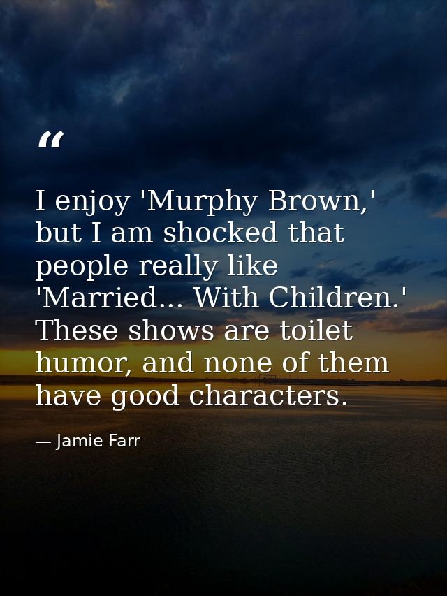 I enjoy 'Murphy Brown,' but I am shocked that people really like 'Married... With Children.' These shows are toilet humo — Jamie Farr