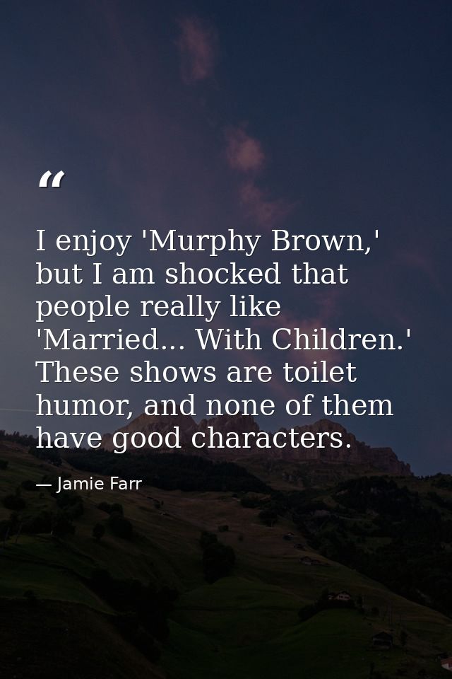 I enjoy 'Murphy Brown,' but I am shocked that people really like 'Married... With Children.' These shows are toilet humo — Jamie Farr
