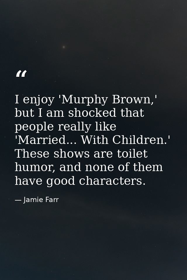 I enjoy 'Murphy Brown,' but I am shocked that people really like 'Married... With Children.' These shows are toilet humo — Jamie Farr