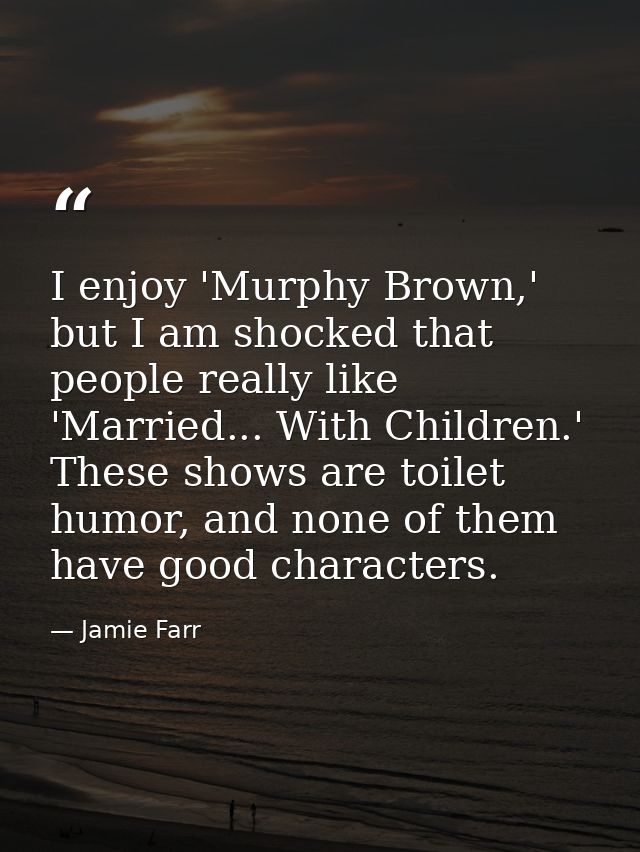 I enjoy 'Murphy Brown,' but I am shocked that people really like 'Married... With Children.' These shows are toilet humo — Jamie Farr
