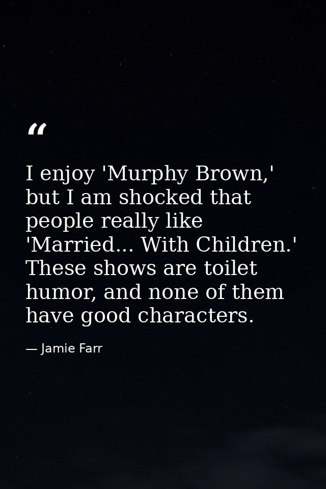 I enjoy 'Murphy Brown,' but I am shocked that people really like 'Married... With Children.' These shows are toilet humo — Jamie Farr