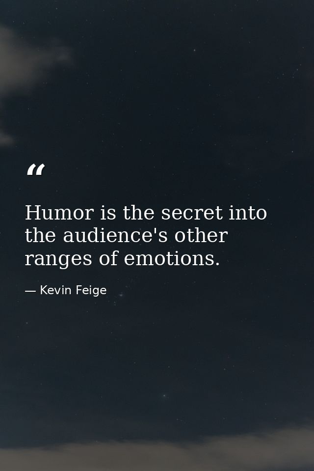 Humor is the secret into the audience's other ranges of emotions. — Kevin Feige