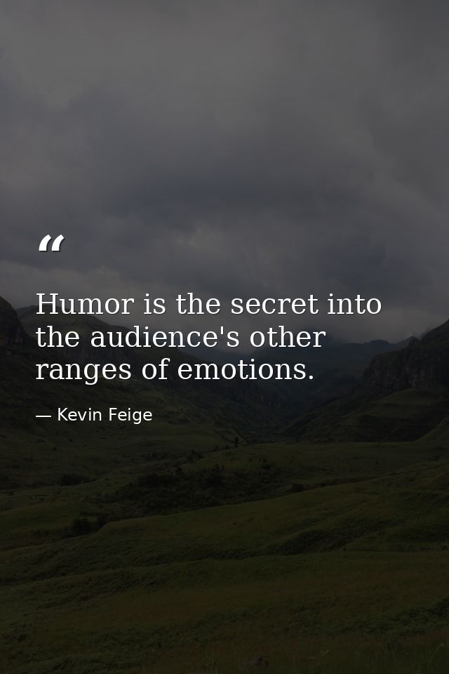 Humor is the secret into the audience's other ranges of emotions. — Kevin Feige